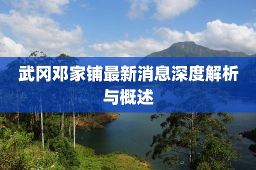 武冈邓家铺最新消息深度解析与概述