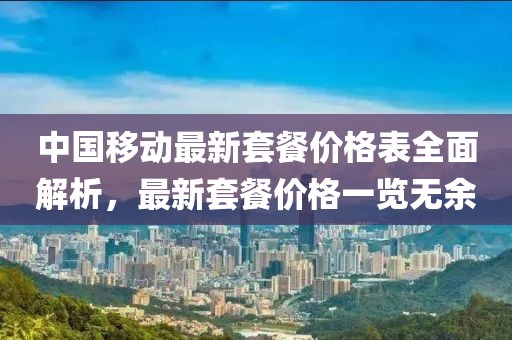 中国移动最新套餐价格表全面解析，最新套餐价格一览无余