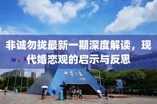 非诚勿拢最新一期深度解读，现代婚恋观的启示与反思