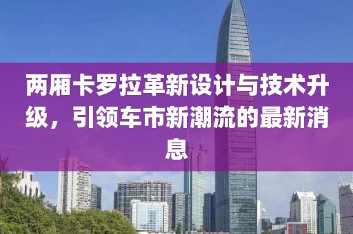 两厢卡罗拉革新设计与技术升级，引领车市新潮流的最新消息