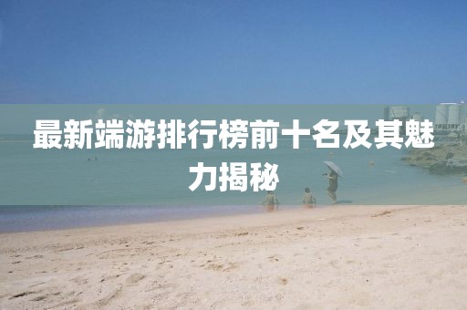 最新端游排行榜前十名及其魅力揭秘