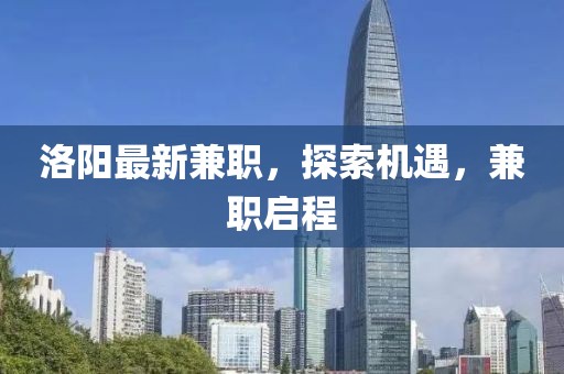 洛阳最新兼职，探索机遇，兼职启程