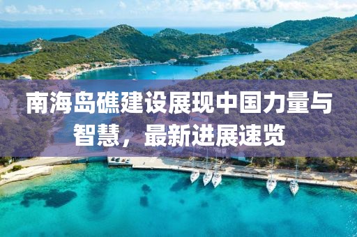 南海岛礁建设展现中国力量与智慧，最新进展速览
