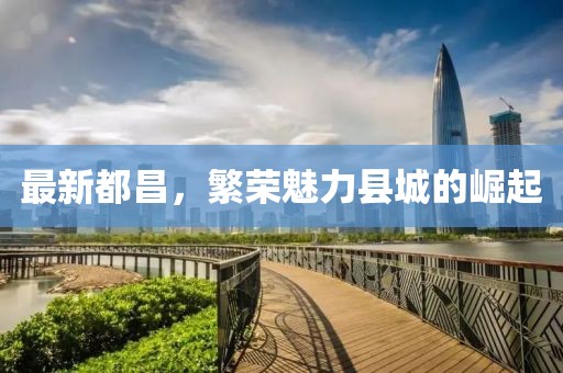 最新都昌，繁荣魅力县城的崛起