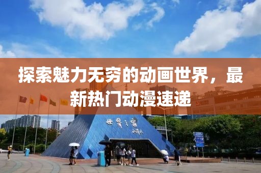 探索魅力无穷的动画世界，最新热门动漫速递