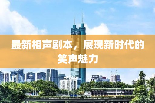 最新相声剧本，展现新时代的笑声魅力