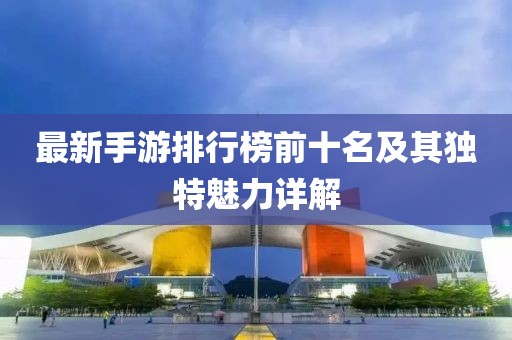 最新手游排行榜前十名及其独特魅力详解