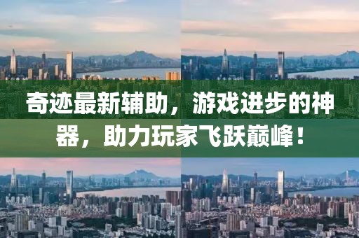 奇迹最新辅助，游戏进步的神器，助力玩家飞跃巅峰！