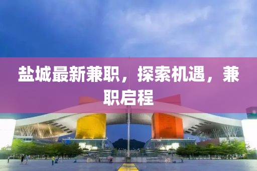 盐城最新兼职，探索机遇，兼职启程